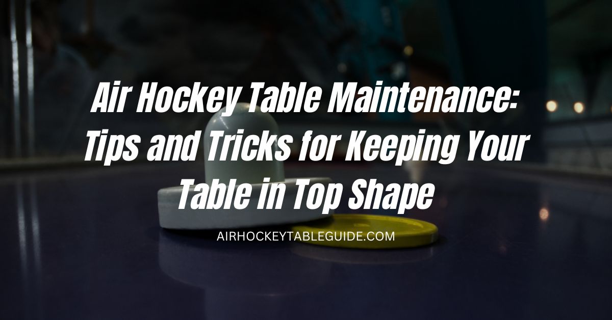 Air Hockey Table Maintenance: Tips and Tricks for Keeping Your Table in Top Shape