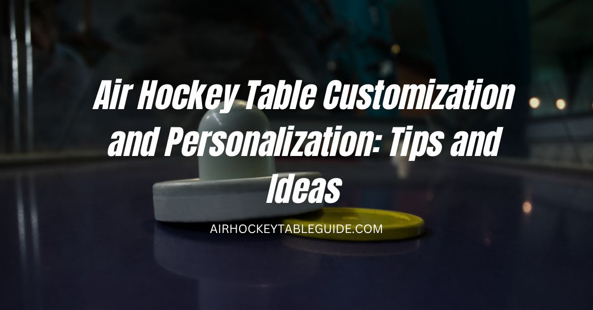 Air Hockey Table Customization and Personalization Tips and Ideas